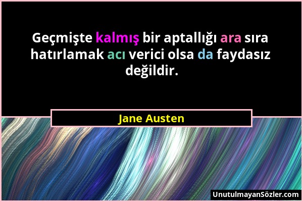 Jane Austen - Geçmişte kalmış bir aptallığı ara sıra hatırlamak acı verici olsa da faydasız değildir....