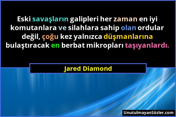 Jared Diamond - Eski savaşların galipleri her zaman en iyi komutanlara ve silahlara sahip olan ordular değil, çoğu kez yalnızca düşmanlarına bulaştıra...
