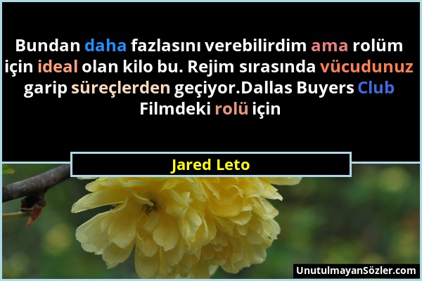 Jared Leto - Bundan daha fazlasını verebilirdim ama rolüm için ideal olan kilo bu. Rejim sırasında vücudunuz garip süreçlerden geçiyor.Dallas Buyers C...