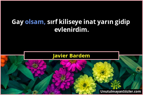 Javier Bardem - Gay olsam, sırf kiliseye inat yarın gidip evlenirdim....