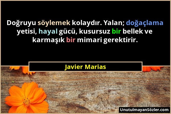 Javier Marias - Doğruyu söylemek kolaydır. Yalan; doğaçlama yetisi, hayal gücü, kusursuz bir bellek ve karmaşık bir mimari gerektirir....