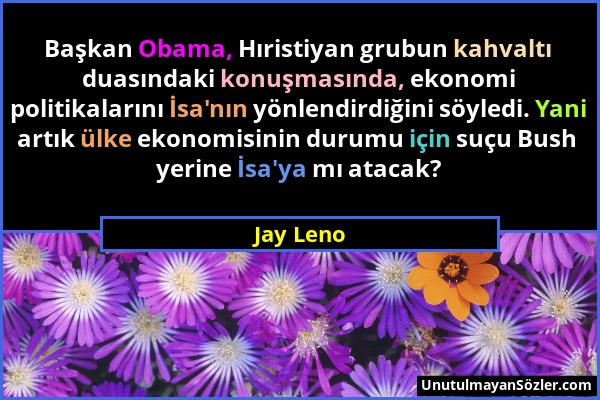 Jay Leno - Başkan Obama, Hıristiyan grubun kahvaltı duasındaki konuşmasında, ekonomi politikalarını İsa'nın yönlendirdiğini söyledi. Yani artık ülke e...