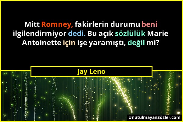 Jay Leno - Mitt Romney, fakirlerin durumu beni ilgilendirmiyor dedi. Bu açık sözlülük Marie Antoinette için işe yaramıştı, değil mi?...