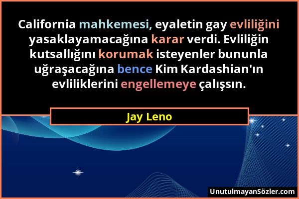 Jay Leno - California mahkemesi, eyaletin gay evliliğini yasaklayamacağına karar verdi. Evliliğin kutsallığını korumak isteyenler bununla uğraşacağına...