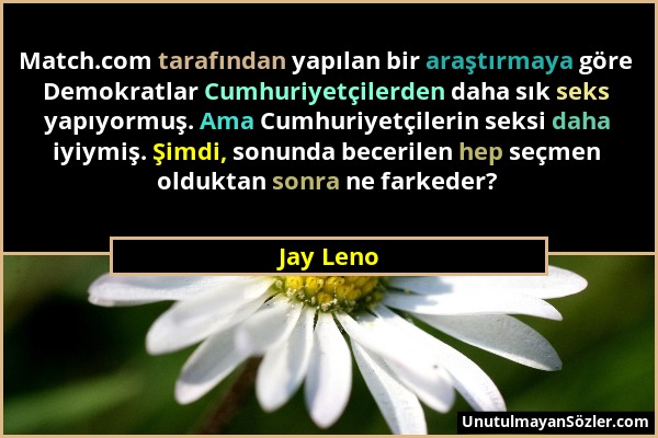 Jay Leno - Match.com tarafından yapılan bir araştırmaya göre Demokratlar Cumhuriyetçilerden daha sık seks yapıyormuş. Ama Cumhuriyetçilerin seksi daha...