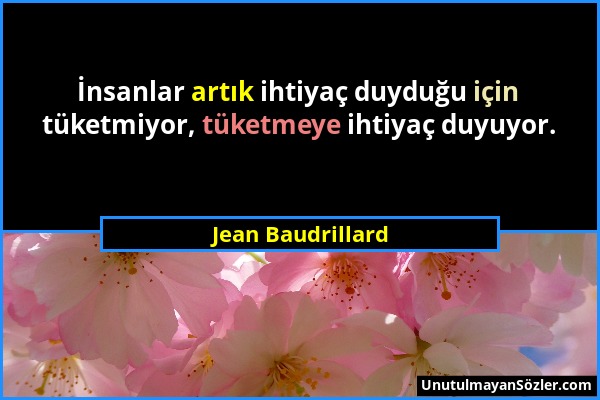 Jean Baudrillard - İnsanlar artık ihtiyaç duyduğu için tüketmiyor, tüketmeye ihtiyaç duyuyor....