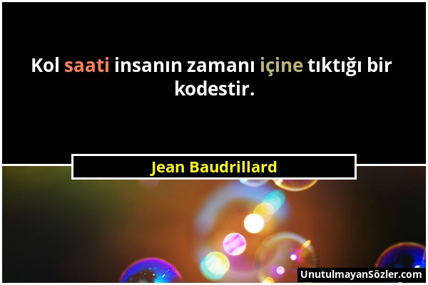 Jean Baudrillard - Kol saati insanın zamanı içine tıktığı bir kodestir....