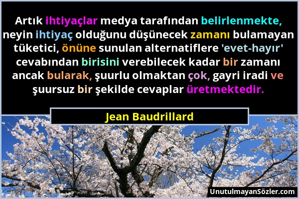 Jean Baudrillard - Artık ihtiyaçlar medya tarafından belirlenmekte, neyin ihtiyaç olduğunu düşünecek zamanı bulamayan tüketici, önüne sunulan alternat...