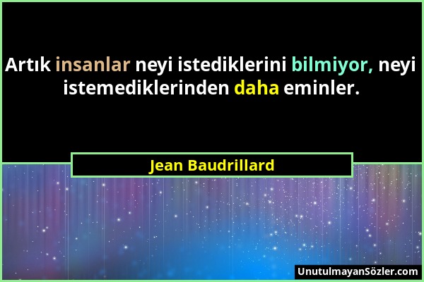 Jean Baudrillard - Artık insanlar neyi istediklerini bilmiyor, neyi istemediklerinden daha eminler....