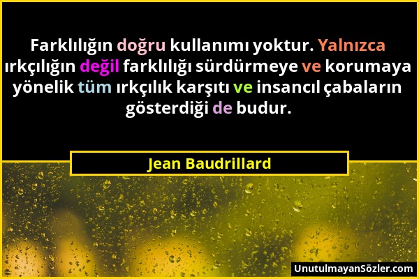 Jean Baudrillard - Farklılığın doğru kullanımı yoktur. Yalnızca ırkçılığın değil farklılığı sürdürmeye ve korumaya yönelik tüm ırkçılık karşıtı ve ins...