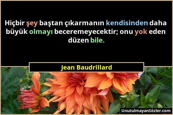 Jean Baudrillard - Hiçbir şey baştan çıkarmanın kendisinden daha büyük olmayı beceremeyecektir; onu yok eden düzen bile....