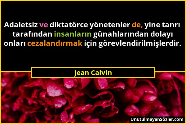 Jean Calvin - Adaletsiz ve diktatörce yönetenler de, yine tanrı tarafından insanların günahlarından dolayı onları cezalandırmak için görevlendirilmişl...