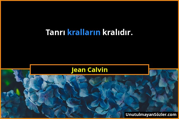 Jean Calvin - Tanrı kralların kralıdır....