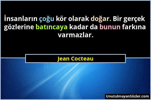 Jean Cocteau - İnsanların çoğu kör olarak doğar. Bir gerçek gözlerine batıncaya kadar da bunun farkına varmazlar....