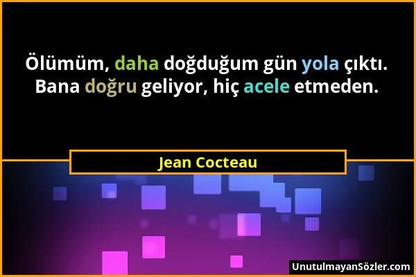 Jean Cocteau - Ölümüm, daha doğduğum gün yola çıktı. Bana doğru geliyor, hiç acele etmeden....