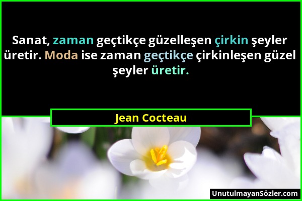 Jean Cocteau - Sanat, zaman geçtikçe güzelleşen çirkin şeyler üretir. Moda ise zaman geçtikçe çirkinleşen güzel şeyler üretir....