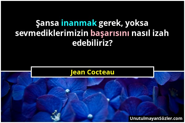 Jean Cocteau - Şansa inanmak gerek, yoksa sevmediklerimizin başarısını nasıl izah edebiliriz?...