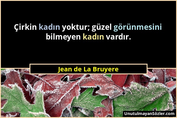 Jean de La Bruyere - Çirkin kadın yoktur; güzel görünmesini bilmeyen kadın vardır....