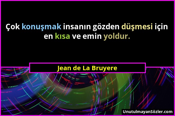 Jean de La Bruyere - Çok konuşmak insanın gözden düşmesi için en kısa ve emin yoldur....