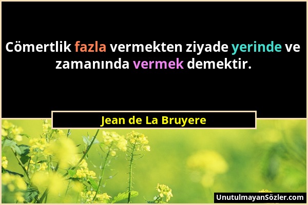 Jean de La Bruyere - Cömertlik fazla vermekten ziyade yerinde ve zamanında vermek demektir....