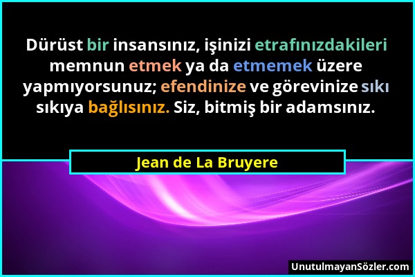 Jean de La Bruyere - Dürüst bir insansınız, işinizi etrafınızdakileri memnun etmek ya da etmemek üzere yapmıyorsunuz; efendinize ve görevinize sıkı sı...