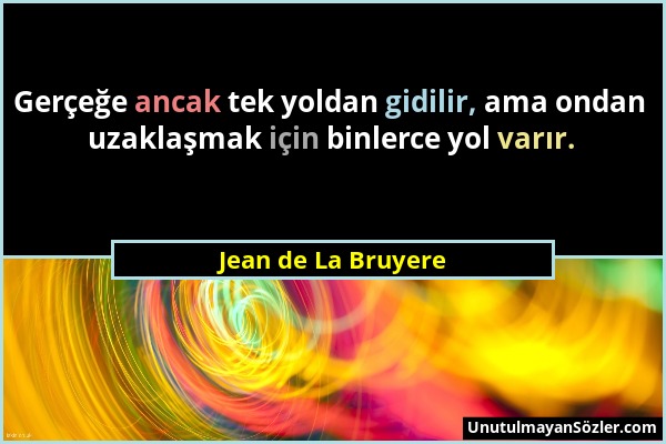 Jean de La Bruyere - Gerçeğe ancak tek yoldan gidilir, ama ondan uzaklaşmak için binlerce yol varır....