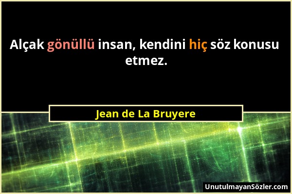 Jean de La Bruyere - Alçak gönüllü insan, kendini hiç söz konusu etmez....