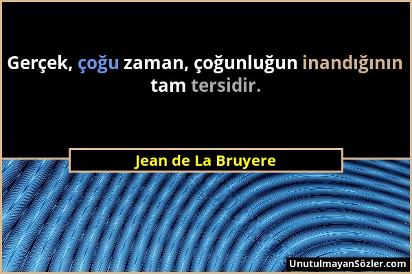 Jean de La Bruyere - Gerçek, çoğu zaman, çoğunluğun inandığının tam tersidir....