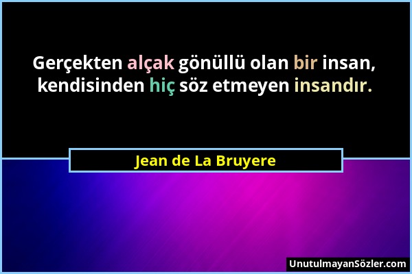 Jean de La Bruyere - Gerçekten alçak gönüllü olan bir insan, kendisinden hiç söz etmeyen insandır....