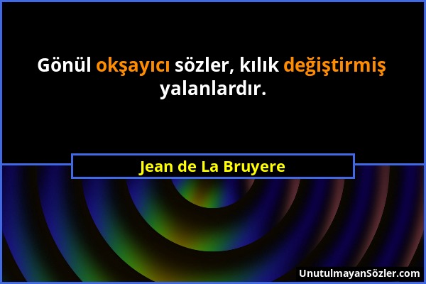 Jean de La Bruyere - Gönül okşayıcı sözler, kılık değiştirmiş yalanlardır....