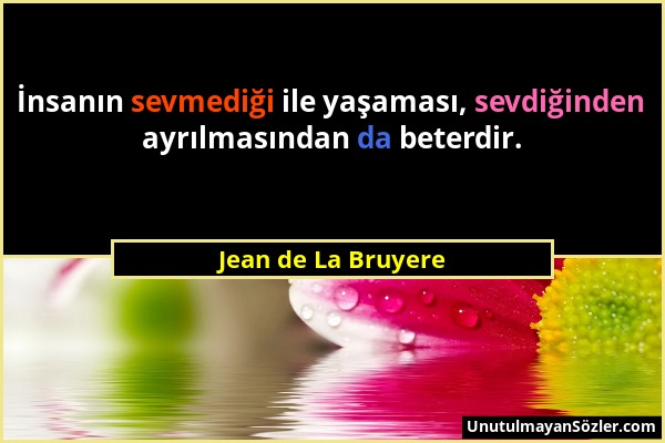 Jean de La Bruyere - İnsanın sevmediği ile yaşaması, sevdiğinden ayrılmasından da beterdir....