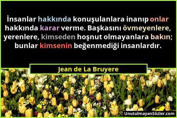 Jean de La Bruyere - İnsanlar hakkında konuşulanlara inanıp onlar hakkında karar verme. Başkasını övmeyenlere, yerenlere, kimseden hoşnut olmayanlara...