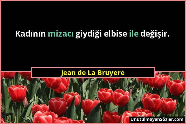 Jean de La Bruyere - Kadının mizacı giydiği elbise ile değişir....