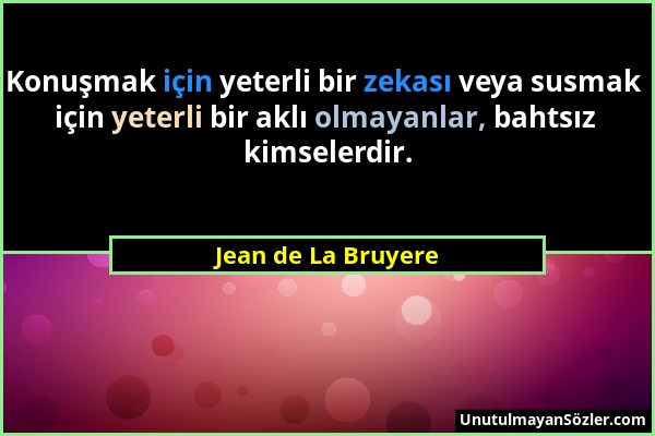 Jean de La Bruyere - Konuşmak için yeterli bir zekası veya susmak için yeterli bir aklı olmayanlar, bahtsız kimselerdir....