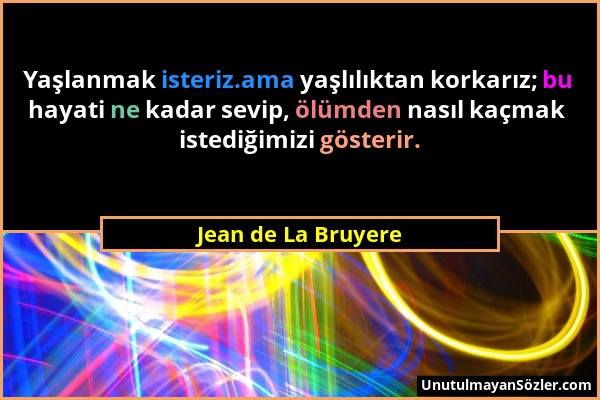 Jean de La Bruyere - Yaşlanmak isteriz.ama yaşlılıktan korkarız; bu hayati ne kadar sevip, ölümden nasıl kaçmak istediğimizi gösterir....