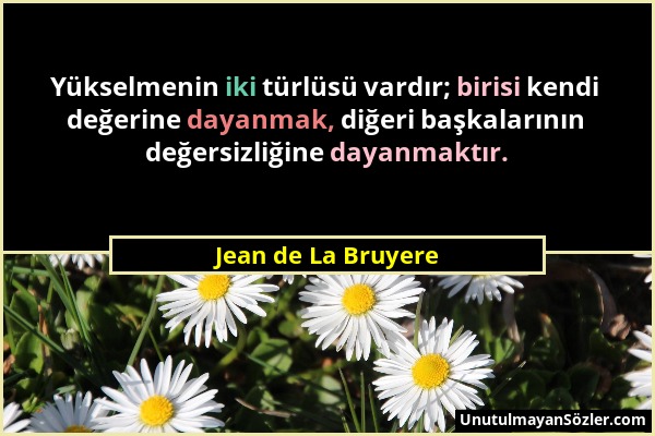 Jean de La Bruyere - Yükselmenin iki türlüsü vardır; birisi kendi değerine dayanmak, diğeri başkalarının değersizliğine dayanmaktır....