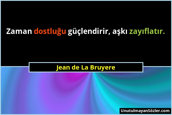 Jean de La Bruyere - Zaman dostluğu güçlendirir, aşkı zayıflatır....