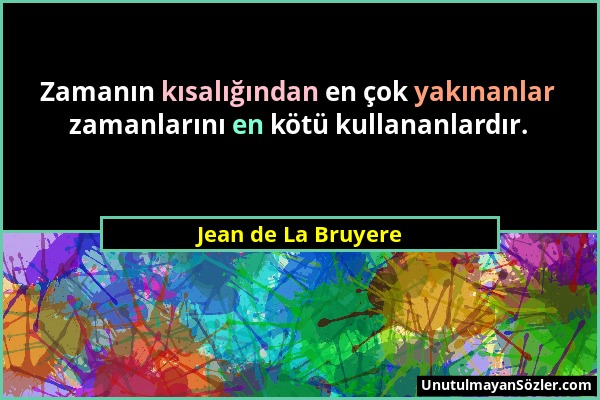 Jean de La Bruyere - Zamanın kısalığından en çok yakınanlar zamanlarını en kötü kullananlardır....