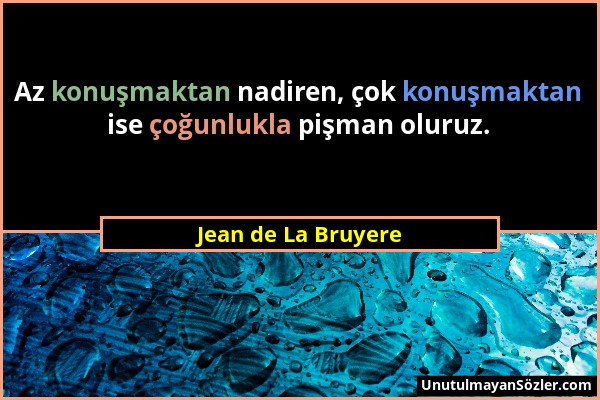 Jean de La Bruyere - Az konuşmaktan nadiren, çok konuşmaktan ise çoğunlukla pişman oluruz....