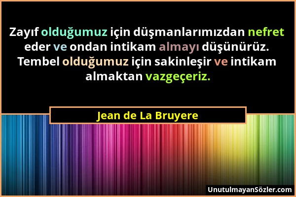 Jean de La Bruyere - Zayıf olduğumuz için düşmanlarımızdan nefret eder ve ondan intikam almayı düşünürüz. Tembel olduğumuz için sakinleşir ve intikam...