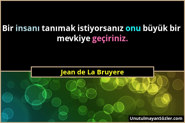 Jean de La Bruyere - Bir insanı tanımak istiyorsanız onu büyük bir mevkiye geçiriniz....