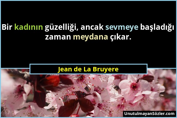 Jean de La Bruyere - Bir kadının güzelliği, ancak sevmeye başladığı zaman meydana çıkar....