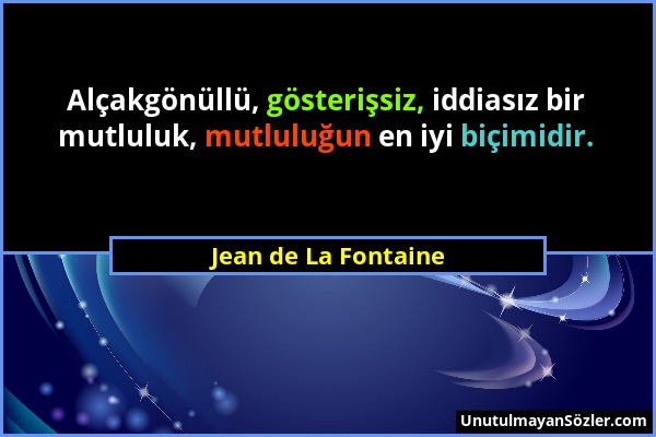 Jean de La Fontaine - Alçakgönüllü, gösterişsiz, iddiasız bir mutluluk, mutluluğun en iyi biçimidir....