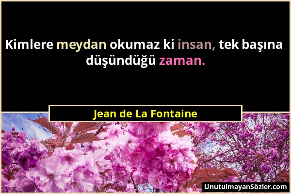 Jean de La Fontaine - Kimlere meydan okumaz ki insan, tek başına düşündüğü zaman....