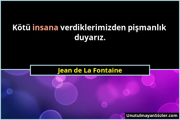 Jean de La Fontaine - Kötü insana verdiklerimizden pişmanlık duyarız....