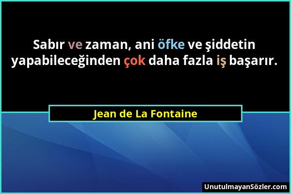 Jean de La Fontaine - Sabır ve zaman, ani öfke ve şiddetin yapabileceğinden çok daha fazla iş başarır....