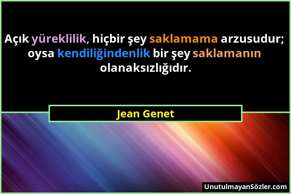 Jean Genet - Açık yüreklilik, hiçbir şey saklamama arzusudur; oysa kendiliğindenlik bir şey saklamanın olanaksızlığıdır....