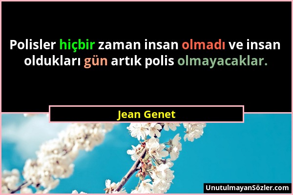Jean Genet - Polisler hiçbir zaman insan olmadı ve insan oldukları gün artık polis olmayacaklar....