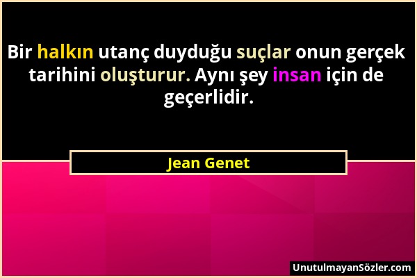 Jean Genet - Bir halkın utanç duyduğu suçlar onun gerçek tarihini oluşturur. Aynı şey insan için de geçerlidir....