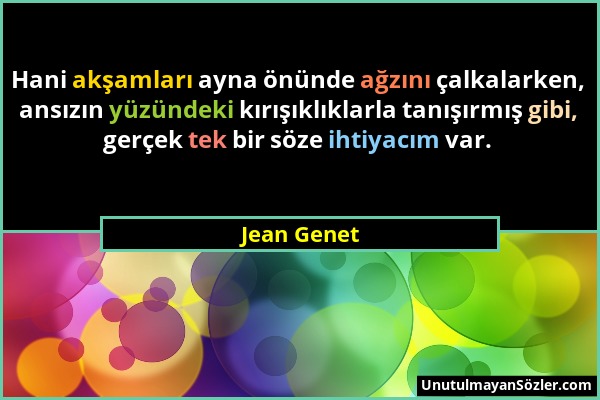 Jean Genet - Hani akşamları ayna önünde ağzını çalkalarken, ansızın yüzündeki kırışıklıklarla tanışırmış gibi, gerçek tek bir söze ihtiyacım var....